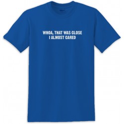 Whoa That Was Close I Almost Cared Tee Shirt