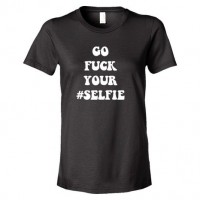 Womens Go Fuck Your #Selfie - Tee Shirt