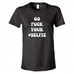 Womens Go Fuck Your #Selfie - Tee Shirt
