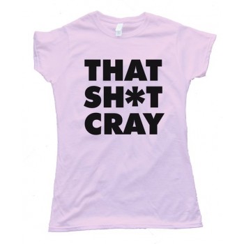 Womens That Sh*T Cray Tee Shirt