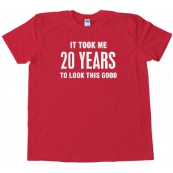 20 Years It Took Me Twenty Years To Look This Good - Tee Shirt