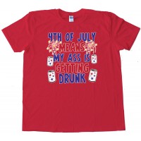 4Th Of July Means My Ass Is Getting Drunk - Tee Shirt