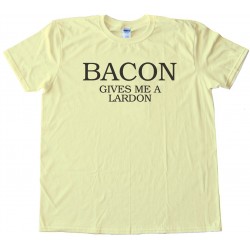 Bacon Gives Me A Lardon - Tee Shirt