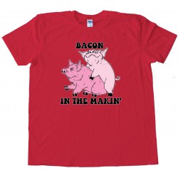 Bacon In The Makin' Pigs - Tee Shirt