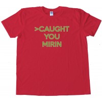 Caught You Mirin 4Chan Greentext Story Tee Shirt