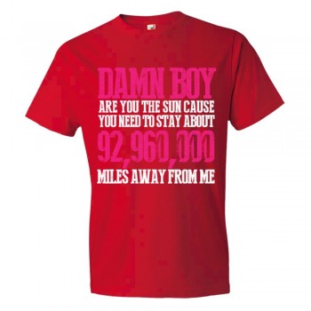 Damn Boy Are You The Sun Cause You Need To Stay Away From Me - Tee Shirt