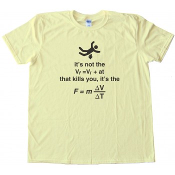 Falling It'S Not The Vf=Viat That Kills You Its The F=M Delta V Delta T - Tee Shirt