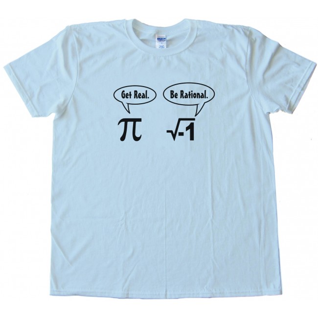 Get Real Be Rational Pi Mathematics - Tee Shirt