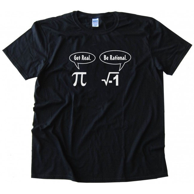 Get Real Be Rational Pi Mathematics - Tee Shirt