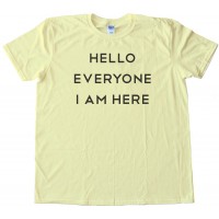 Hello Everyone I Am Here - Tee Shirt