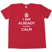 I Am Already Fucking Calm - Keep Calm And Carry On Spoof - Tee Shirt