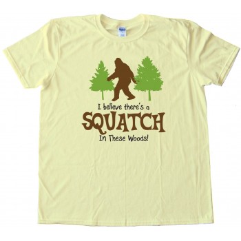I Beleive Theres A Squatch In These Woods Finding Bigfoot Yet - Tee Shirt