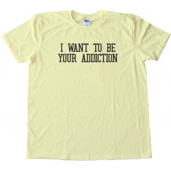 I Want To Be Your Addiction - Tee Shirt