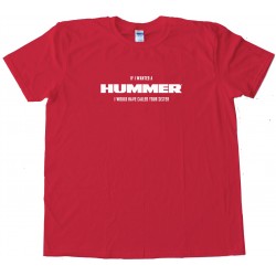 If I Wanted A Hummer I Would Have Called Your Sister - Tee Shirt