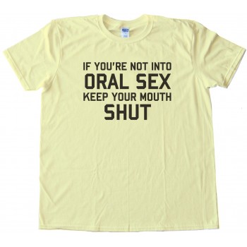 If You'Re Not Into Oral Sex Keep Your Mouth Shut Tee Shirt