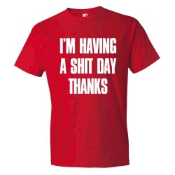 Im Have A Shit Day Thanks - Tee Shirt