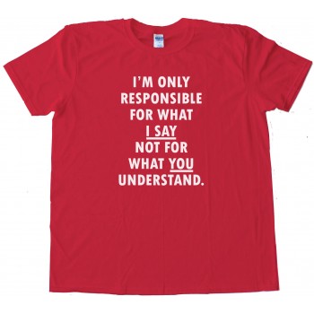 Im Only Responsible For What I Say Not For What You Understand - Tee Shirt
