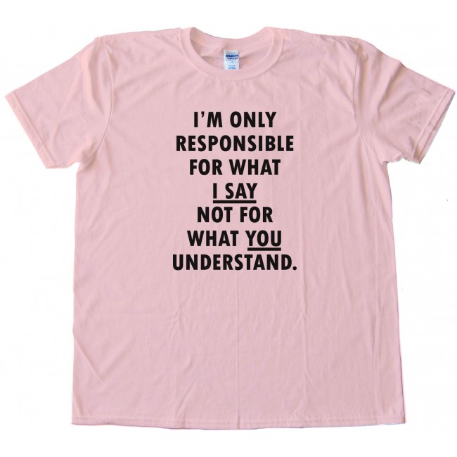 Im Only Responsible For What I Say Not For What You Understand - Tee Shirt