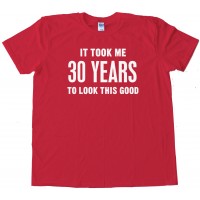 It Took Me 40 Years To Look This Good - Tee Shirt