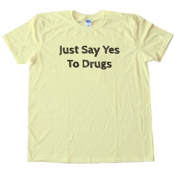 Just Say Yes To Drugs Tee Shirt