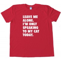 Leave Me Alone Im Only Speaking To My Cat Today - Tee Shirt