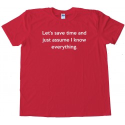 Let'S Save Time And Just Assume I Know Everything - Tee Shirt