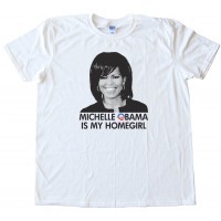 Michelle Obama Is My Homegirl - Tee Shirt
