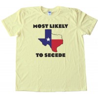 Most Likely To Secede Texas Succession - Tee Shirt