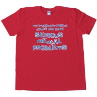 My Imaginary Friend Thinks You Have Serious Mental Problems - Tee Shirt