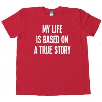 My Life Is Based On A True Story - Tee Shirt