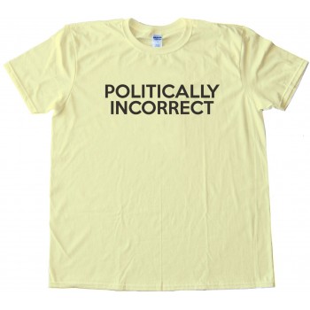 Politically Incorrect - Tee Shirt
