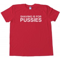Shaving Is For Pussies - Tee Shirt