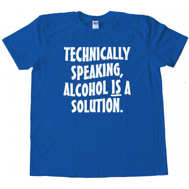 technically alcohol is a solution t shirt
