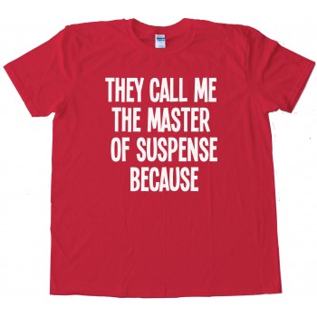 They Call Me The Master Of Suspense Because - Tee Shirt