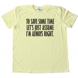To Save Some Time - Let'S Just Assume That I'M Always Right - Tee Shirt