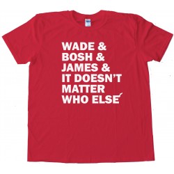 Wade And Bosh And James And It Doesn'T Matter Who Else Miami Heat - Tee Shirt