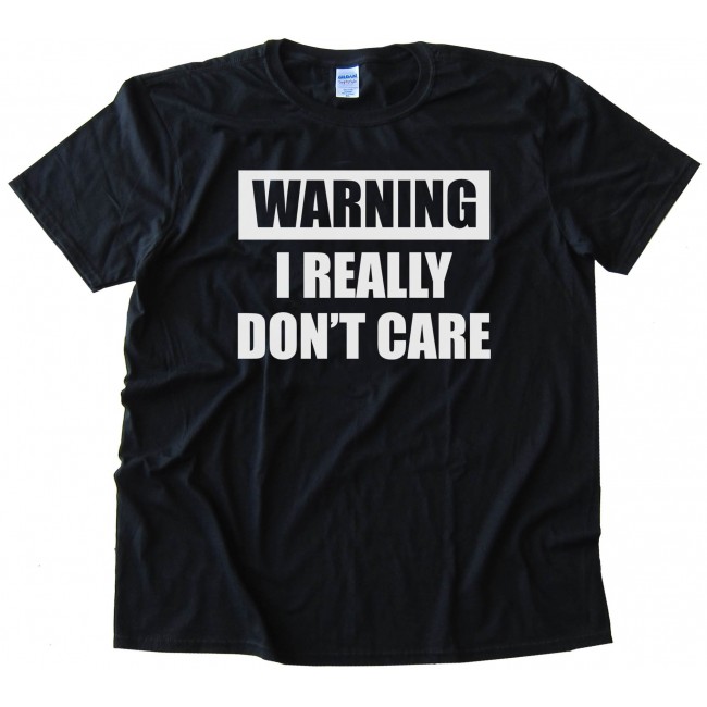 Warning I Really Don T Care Tee Shirt