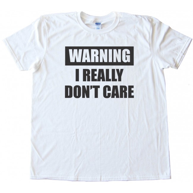 Warning I Really Don T Care Tee Shirt