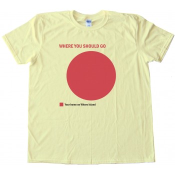 Where You Should Go - Your Home On Whore Island - Tee Shirt