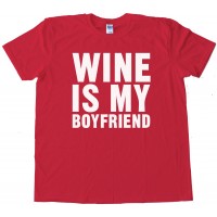 Wine Is My Boyfriend - Tee Shirt