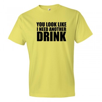 You Look Like I Need Another Drink - Tee Shirt
