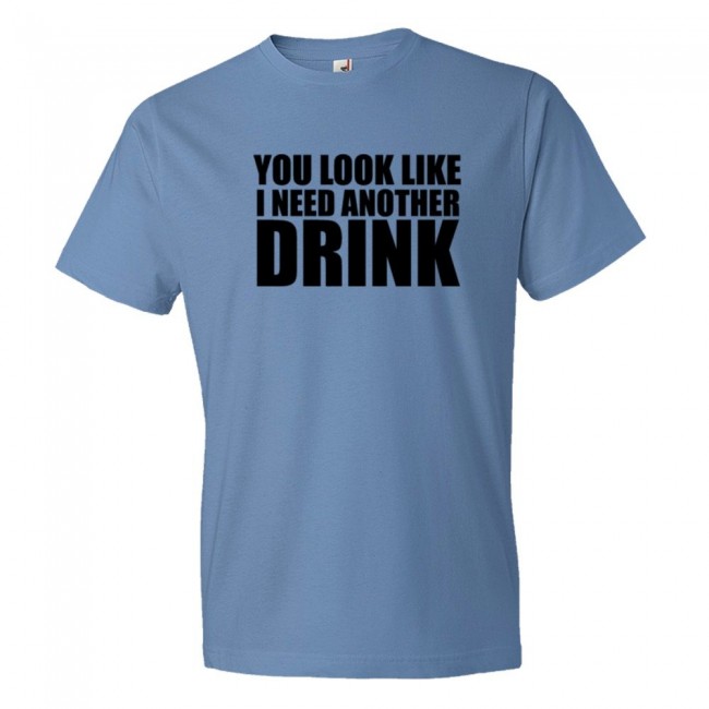 You Look Like I Need Another Drink - Tee Shirt