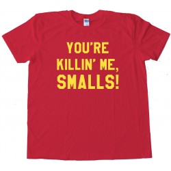 You'Re Killi'N Me Smalls! - Tee Shirt
