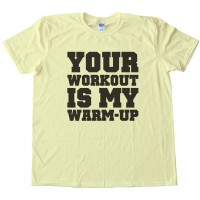 Your Workout Is My Warm Up Tee Shirt