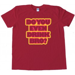 Do You Even Drink Bro? - Tee Shirt