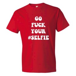 Go Fuck Your #Selfie - Tee Shirt