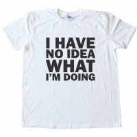I Have No Idea What I'M Doing Tee Shirt