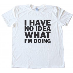 I Have No Idea What I'M Doing Tee Shirt