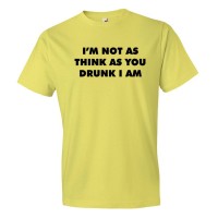 I'M Not As Thinks As You Drunk I Am - Tee Shirt