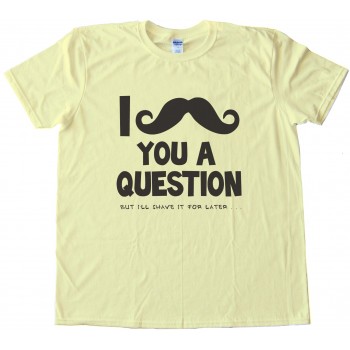 I Moustache You A Question But I'Ll Shave It For Later Tee Shirt